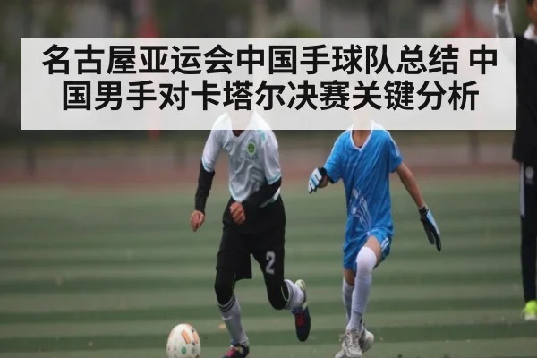 名古屋亚运会中国手球队总结 中国男手对卡塔尔决赛关键分析
