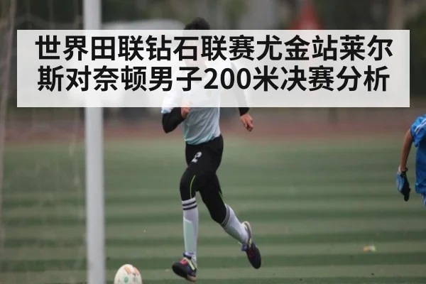 世界田联钻石联赛尤金站莱尔斯对奈顿男子200米决赛分析
